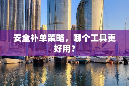 安全补单策略，哪个工具更好用？