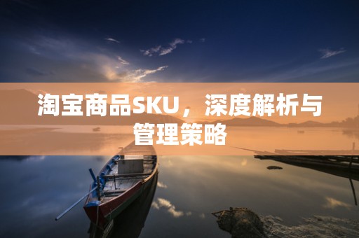 淘宝商品SKU，深度解析与管理策略