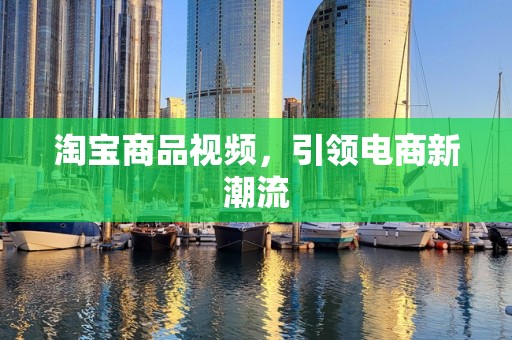 淘宝商品视频，引领电商新潮流