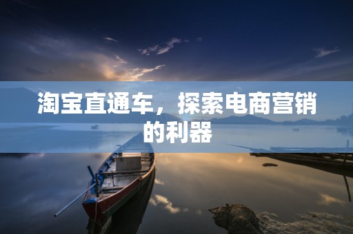 淘宝直通车，探索电商营销的利器