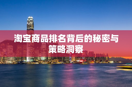 淘宝商品排名背后的秘密与策略洞察