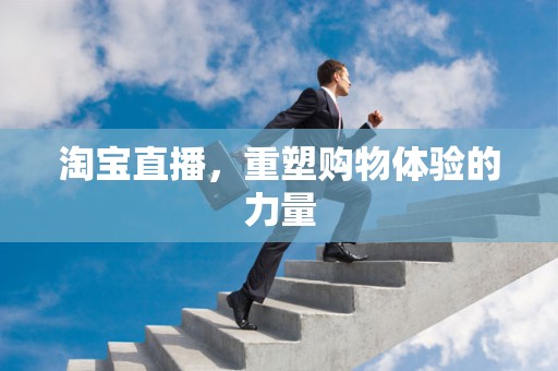 淘宝直播，重塑购物体验的力量