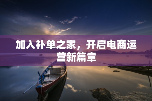 加入补单之家，开启电商运营新篇章