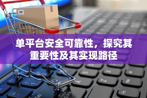 单平台安全可靠性，探究其重要性及其实现路径
