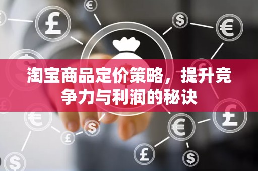 淘宝商品定价策略，提升竞争力与利润的秘诀