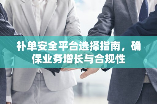 补单安全平台选择指南，确保业务增长与合规性