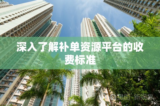 深入了解补单资源平台的收费标准