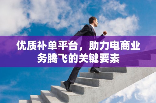 优质补单平台，助力电商业务腾飞的关键要素
