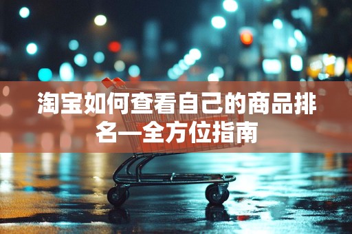 淘宝如何查看自己的商品排名—全方位指南