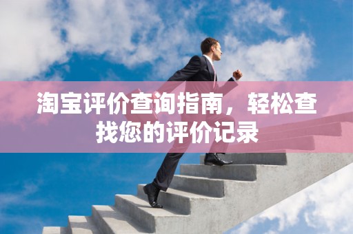 淘宝评价查询指南，轻松查找您的评价记录