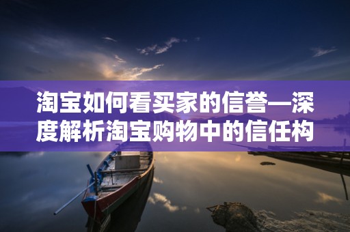 淘宝如何看买家的信誉—深度解析淘宝购物中的信任构建