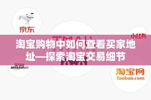 淘宝购物中如何查看买家地址—探索淘宝交易细节