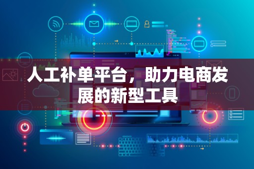 人工补单平台，助力电商发展的新型工具