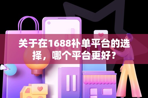关于在1688补单平台的选择，哪个平台更好？