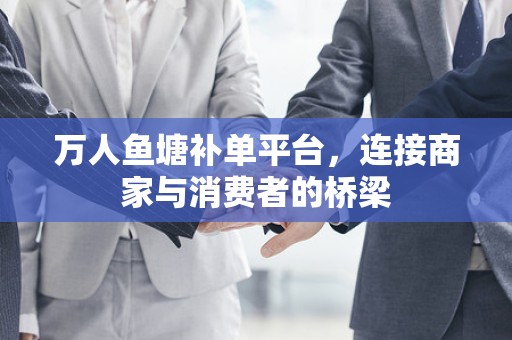 万人鱼塘补单平台，连接商家与消费者的桥梁