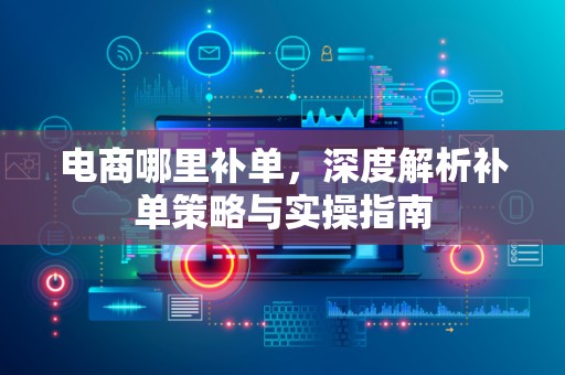 电商哪里补单，深度解析补单策略与实操指南