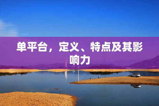 单平台，定义、特点及其影响力