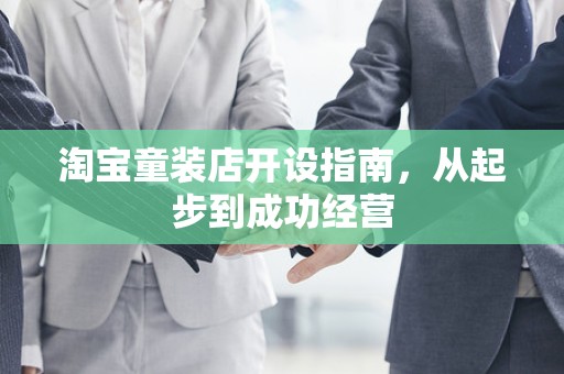 淘宝童装店开设指南，从起步到成功经营