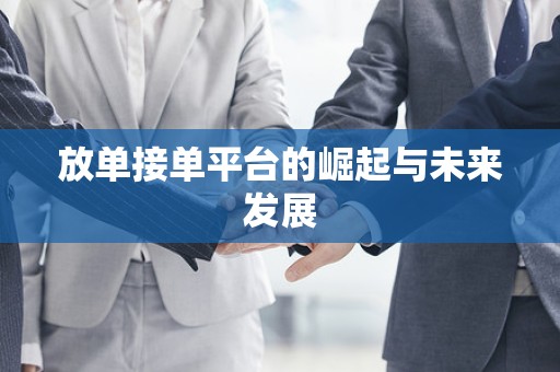 放单接单平台的崛起与未来发展