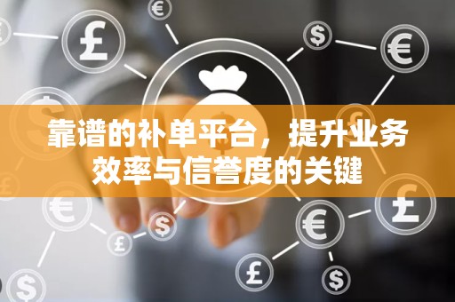 靠谱的补单平台，提升业务效率与信誉度的关键