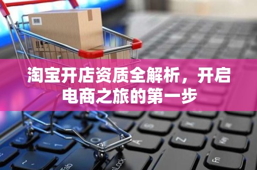 淘宝开店资质全解析，开启电商之旅的第一步