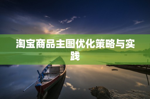 淘宝商品主图优化策略与实践