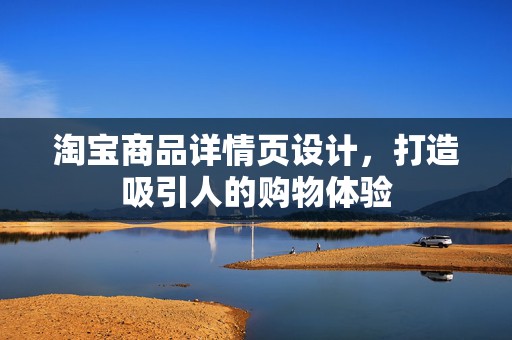 淘宝商品详情页设计，打造吸引人的购物体验