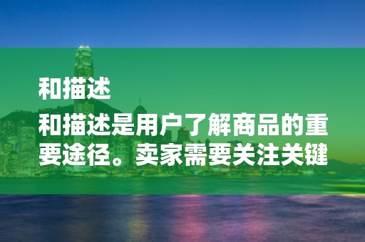和描述
和描述是用户了解商品的重要途径。卖家需要关注关键词的使用，确保商品标题和描述中包含用户搜索的热门关键词。同时，标题和描述需要真实、准确、有吸引力，能够激发用户的购买欲望