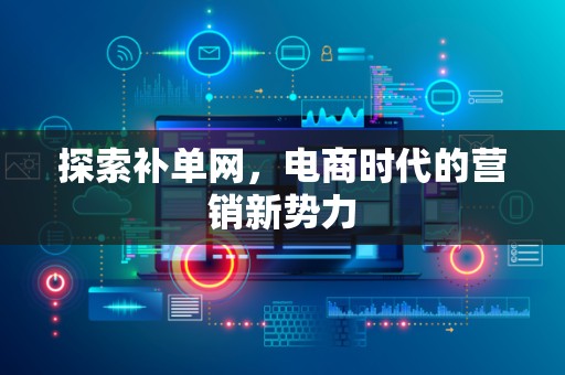 探索补单网，电商时代的营销新势力