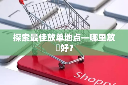 探索最佳放单地点—哪里放單好？