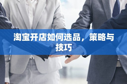 淘宝开店如何选品，策略与技巧