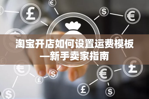 淘宝开店如何设置运费模板—新手卖家指南