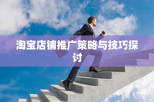 淘宝店铺推广策略与技巧探讨
