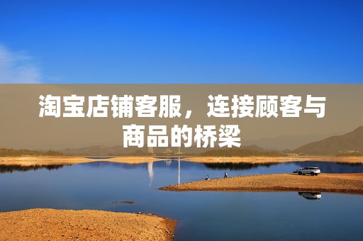 淘宝店铺客服，连接顾客与商品的桥梁