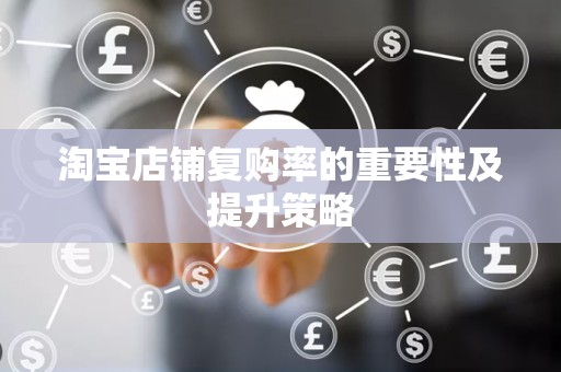 淘宝店铺复购率的重要性及提升策略