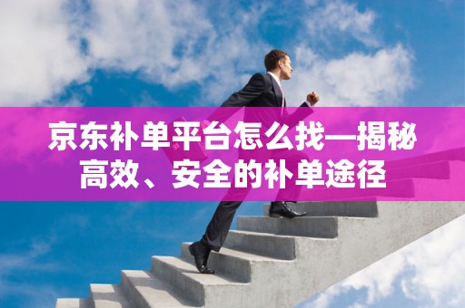 京东补单平台怎么找—揭秘高效、安全的补单途径