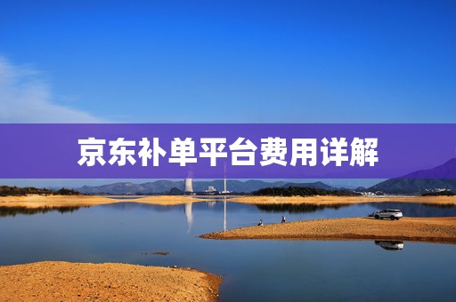 京东补单平台费用详解
