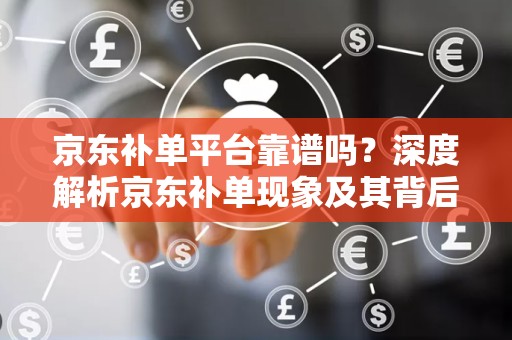 京东补单平台靠谱吗？深度解析京东补单现象及其背后的平台信誉问题