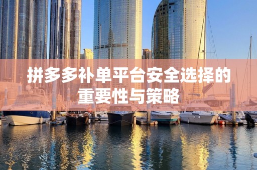 拼多多补单平台安全选择的重要性与策略