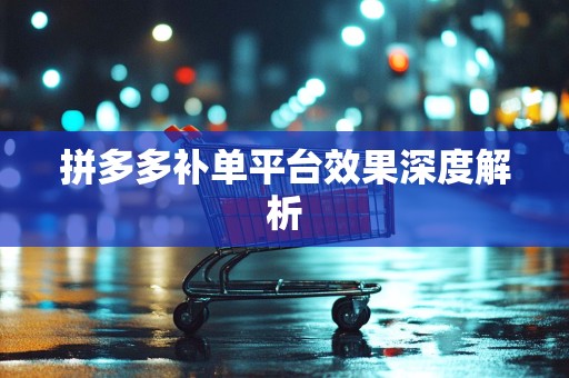 拼多多补单平台效果深度解析