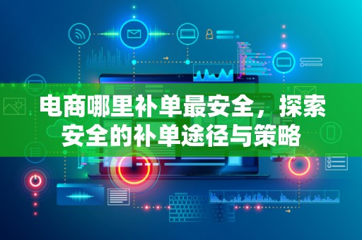电商哪里补单最安全，探索安全的补单途径与策略