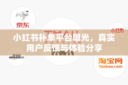 小红书补单平台曝光，真实用户反馈与体验分享
