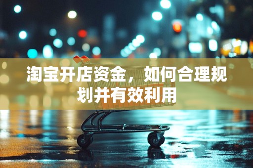 淘宝开店资金，如何合理规划并有效利用