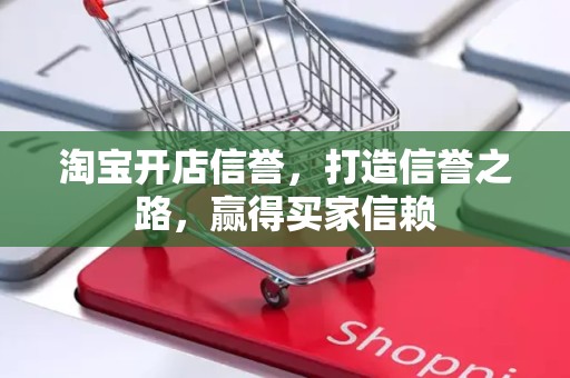 淘宝开店信誉，打造信誉之路，赢得买家信赖