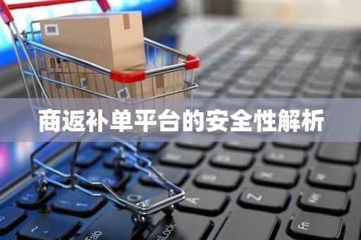 商返补单平台的安全性解析