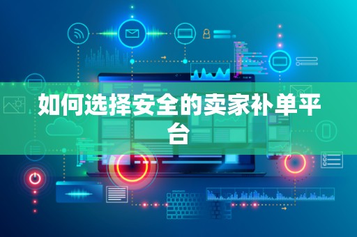 如何选择安全的卖家补单平台