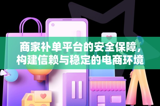 商家补单平台的安全保障，构建信赖与稳定的电商环境