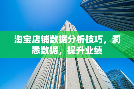 淘宝店铺数据分析技巧，洞悉数据，提升业绩