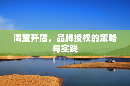 淘宝开店，品牌授权的策略与实践
