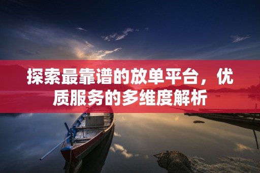 探索最靠谱的放单平台，优质服务的多维度解析